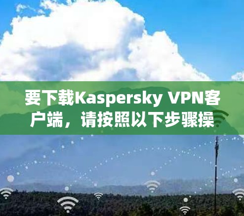 要下载Kaspersky VPN客户端,请按照以下步骤操作 要下载Kaspersky VPN客户端,请按照以下步骤操作