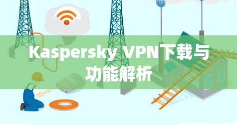Kaspersky VPN下载与功能解析
