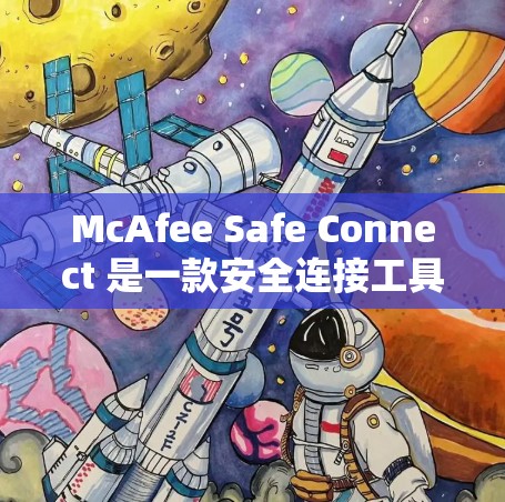 McAfee Safe Connect 是一款安全连接工具，旨在保护用户的个人数据和隐私。最新版可能会有以下几个方面的改进和新增功能