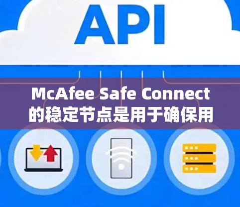 McAfee Safe Connect的稳定节点是用于确保用户在使用McAfee安全服务时,能够保持稳定、高速的互联网连接。以下是关于稳定节点的详细信息 McAfee Safe Connect的稳定节点是用于确保用户在使用McAfee安全服务时,能够保持稳定、高速的互联网连接。以下是关于稳定节点的详细信息