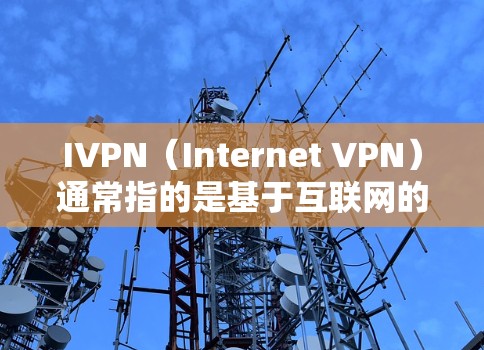 IVPN(Internet VPN)通常指的是基于互联网的VPN服务或VPN客户端软件。具体指的是哪个IVPN工具可能需要进一步确认。以下是一些常见的IVPN客户端及其最新版本信息 IVPN(Internet VPN)通常指的是基于互联网的VPN服务或VPN客户端软件。具体指的是哪个IVPN工具可能需要进一步确认。以下是一些常见的IVPN客户端及其最新版本信息