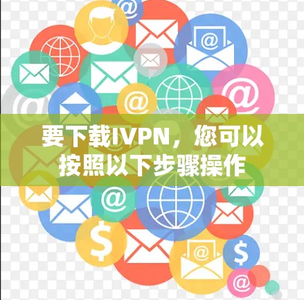 要下载IVPN，您可以按照以下步骤操作