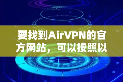 要找到AirVPN的官方网站,可以按照以下步骤进行 要找到AirVPN的官方网站,可以按照以下步骤进行