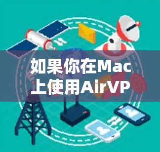 如果你在Mac上使用AirVPN遇到了问题，以下是一些常见问题及解决方法