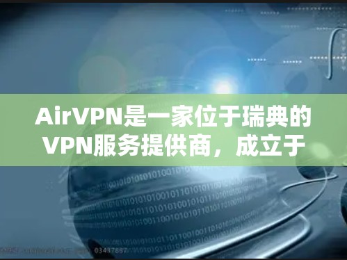 AirVPN是一家位于瑞典的VPN服务提供商，成立于201年。它以提供高安全性、隐私保护和网络自由著称。以下是对AirVPN的一些主要方面的评测和分析