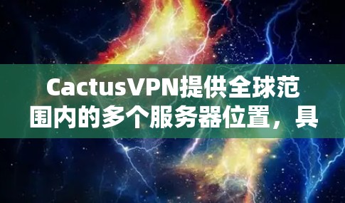 CactusVPN提供全球范围内的多个服务器位置,具体数量和分布可能会因时间和网络环境的变化而有所不同。以下是一些常见的全球服务器位置 CactusVPN提供全球范围内的多个服务器位置,具体数量和分布可能会因时间和网络环境的变化而有所不同。以下是一些常见的全球服务器位置