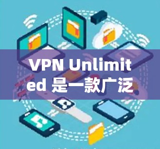 VPN Unlimited 是一款广泛使用的虚拟专用网络(VPN)软件,旨在为用户提供匿名上网、保护隐私和安全的功能。以下是关于如何在电脑上下载和安装 VPN Unlimited 的步骤 VPN Unlimited 是一款广泛使用的虚拟专用网络(VPN)软件,旨在为用户提供匿名上网、保护隐私和安全的功能。以下是关于如何在电脑上下载和安装 VPN Unlimited 的步骤