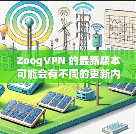 ZoogVPN 的最新版本可能会有不同的更新内容和改进功能。为了确保你能够获取到最新版本,请按照以下步骤操作 ZoogVPN 的最新版本可能会有不同的更新内容和改进功能。为了确保你能够获取到最新版本,请按照以下步骤操作