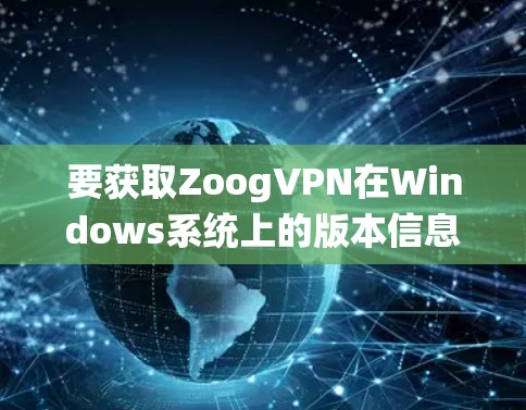 要获取ZoogVPN在Windows系统上的版本信息，可以按照以下步骤进行