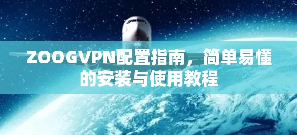 ZOOGVPN配置指南,简单易懂的安装与使用教程 ZOOGVPN配置指南,简单易懂的安装与使用教程