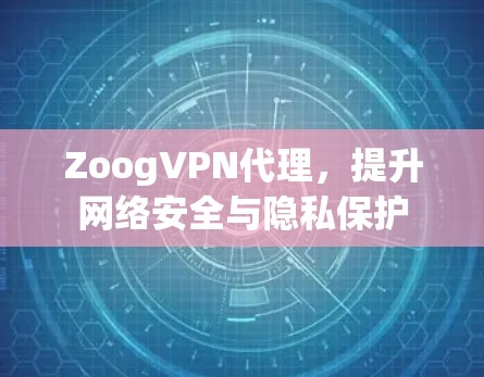 ZoogVPN代理，提升网络安全与隐私保护