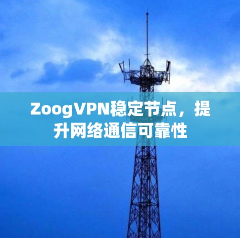 ZoogVPN稳定节点,提升网络通信可靠性 ZoogVPN稳定节点,提升网络通信可靠性