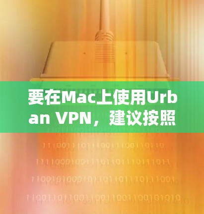 要在Mac上使用Urban VPN,建议按照以下步骤操作 要在Mac上使用Urban VPN,建议按照以下步骤操作