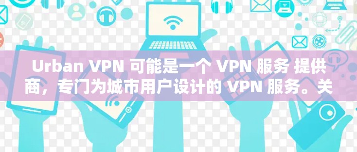 Urban VPN 可能是一个 VPN 服务 提供商,专门为城市用户设计的 VPN 服务。关于 Urban VPN 的更新,具体信息可能需要查看其官方网站或应用商店 Urban VPN 可能是一个 VPN 服务 提供商,专门为城市用户设计的 VPN 服务。关于 Urban VPN 的更新,具体信息可能需要查看其官方网站或应用商店