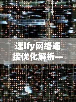 速ify网络连接优化解析—深度探索Speedify官网功能与应用