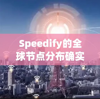 Speedify的全球节点分布确实覆盖了主要的商业中心地区，确保了高效和可靠的数据传输服务。以下是对其节点分布的详细分析