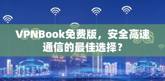VPNBook免费版,安全高速通信的最佳选择? VPNBook免费版,安全高速通信的最佳选择?