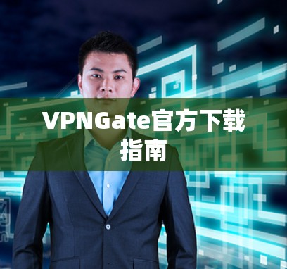 VPNGate官方下载指南 VPNGate官方下载指南