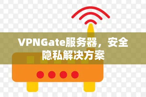 VPNGate服务器，安全隐私解决方案