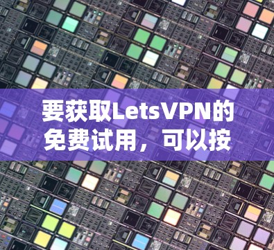 要获取LetsVPN的免费试用,可以按照以下步骤操作 要获取LetsVPN的免费试用,可以按照以下步骤操作