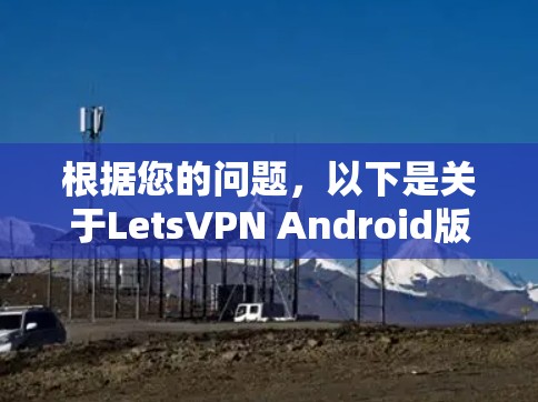 根据您的问题，以下是关于LetsVPN Android版的详细分析和建议