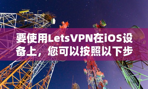 要使用LetsVPN在iOS设备上,您可以按照以下步骤操作 要使用LetsVPN在iOS设备上,您可以按照以下步骤操作