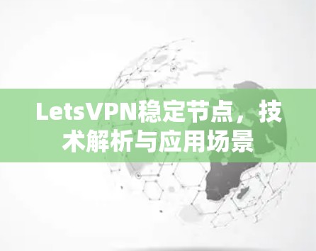 LetsVPN稳定节点，技术解析与应用场景