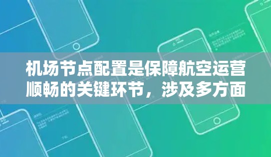 机场节点配置是保障航空运营顺畅的关键环节，涉及多方面的技术和规范。以下是对机场节点配置的详细总结