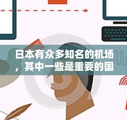 日本有众多知名的机场，其中一些是重要的国际交通枢纽。以下是一些主要的日本机场