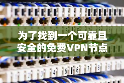 为了找到一个可靠且安全的免费VPN节点，您可以按照以下步骤进行