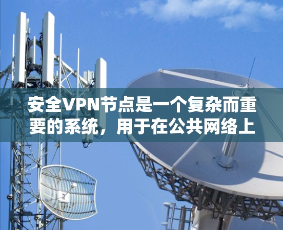 安全VPN节点是一个复杂而重要的系统，用于在公共网络上建立安全连接，保护数据传输。以下是对安全VPN节点功能的详细分析