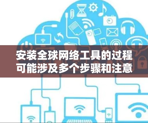 安装全球网络工具的过程可能涉及多个步骤和注意事项。以下是一个组织化的指南,帮助您顺利完成安装 安装全球网络工具的过程可能涉及多个步骤和注意事项。以下是一个组织化的指南,帮助您顺利完成安装