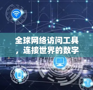 全球网络访问工具，连接世界的数字桥梁