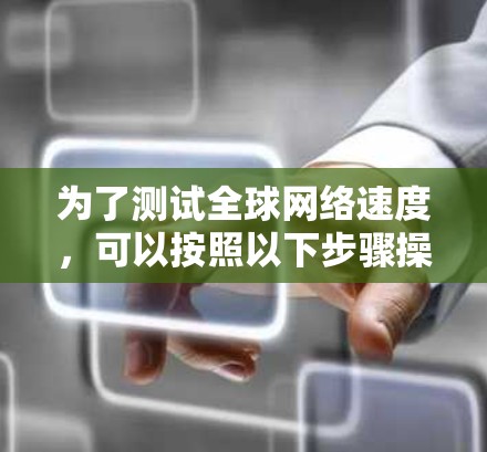 为了测试全球网络速度，可以按照以下步骤操作