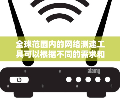 全球范围内的网络测速工具可以根据不同的需求和用户水平选择。以下是一些推荐的工具及其适用场景 全球范围内的网络测速工具可以根据不同的需求和用户水平选择。以下是一些推荐的工具及其适用场景
