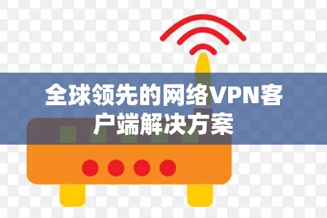 全球领先的网络VPN客户端解决方案 全球领先的网络VPN客户端解决方案