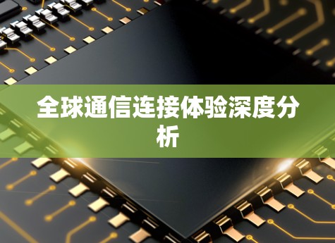 全球通信连接体验深度分析 全球通信连接体验深度分析