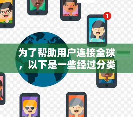 为了帮助用户连接全球,以下是一些经过分类的软件推荐,涵盖通讯、协作、文化体验、语言学习、新闻媒体和教育资源等多个方面 为了帮助用户连接全球,以下是一些经过分类的软件推荐,涵盖通讯、协作、文化体验、语言学习、新闻媒体和教育资源等多个方面