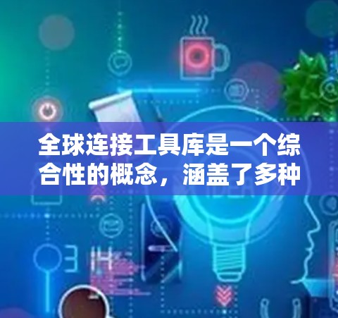 全球连接工具库是一个综合性的概念,涵盖了多种技术和平台,帮助连接全球各地的个人、企业和组织。以下是对这一概念的详细分析和总结 全球连接工具库是一个综合性的概念,涵盖了多种技术和平台,帮助连接全球各地的个人、企业和组织。以下是对这一概念的详细分析和总结