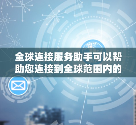 全球连接服务助手可以帮助您连接到全球范围内的网络,确保数据和应用的高效传输。以下是一些可能的服务和解决方案 全球连接服务助手可以帮助您连接到全球范围内的网络,确保数据和应用的高效传输。以下是一些可能的服务和解决方案