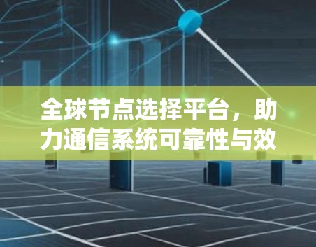 全球节点选择平台，助力通信系统可靠性与效率