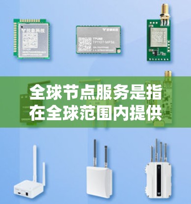 全球节点服务是指在全球范围内提供的网络节点服务，通常用于支持数据存储、计算和应用运行。这些服务可以是基于云计算的平台，也可以是分布式的数据中心。以下是一些关键点