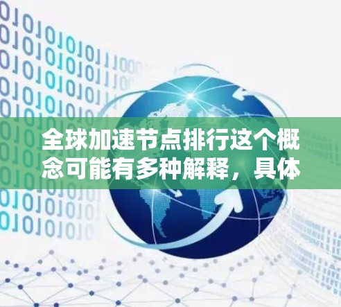 全球加速节点排行这个概念可能有多种解释，具体取决于上下文。以下是一些可能的解释和相关信息，供你参考