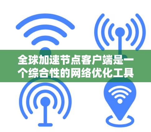 全球加速节点客户端是一个综合性的网络优化工具,旨在通过多种技术手段提升数据传输效率和安全性。以下是对该客户端的详细解释 全球加速节点客户端是一个综合性的网络优化工具,旨在通过多种技术手段提升数据传输效率和安全性。以下是对该客户端的详细解释