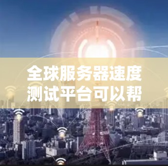 全球服务器速度测试平台可以帮助您测试不同地区的服务器响应速度,评估网络性能。以下是一些常用的工具和平台 全球服务器速度测试平台可以帮助您测试不同地区的服务器响应速度,评估网络性能。以下是一些常用的工具和平台