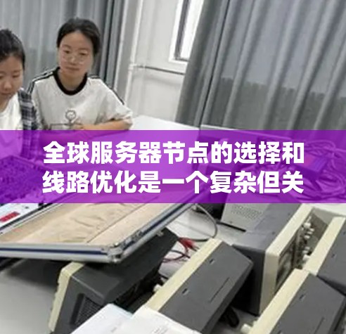 全球服务器节点的选择和线路优化是一个复杂但关键的任务,需要综合考虑多个因素。以下是制定全球服务器节点选择和线路优化方案的分步指南 全球服务器节点的选择和线路优化是一个复杂但关键的任务,需要综合考虑多个因素。以下是制定全球服务器节点选择和线路优化方案的分步指南
