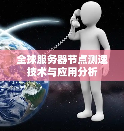 全球服务器节点测速技术与应用分析 全球服务器节点测速技术与应用分析
