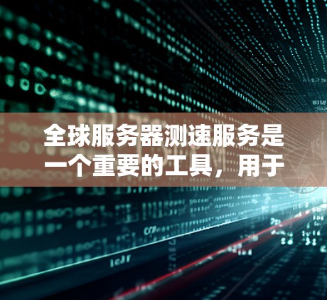 全球服务器测速服务是一个重要的工具,用于评估不同地区服务器的性能,包括响应时间、带宽和延迟等关键指标。以下是关于全球服务器测速服务的一些关键点和推荐 全球服务器测速服务是一个重要的工具,用于评估不同地区服务器的性能,包括响应时间、带宽和延迟等关键指标。以下是关于全球服务器测速服务的一些关键点和推荐
