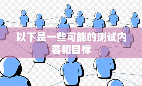 以下是一些可能的测试内容和目标 以下是一些可能的测试内容和目标