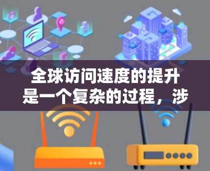 全球访问速度的提升是一个复杂的过程，涉及多个因素的协同作用。以下是对这一现象的详细分析